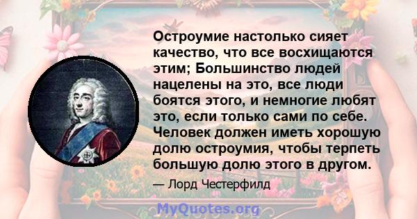 Остроумие настолько сияет качество, что все восхищаются этим; Большинство людей нацелены на это, все люди боятся этого, и немногие любят это, если только сами по себе. Человек должен иметь хорошую долю остроумия, чтобы