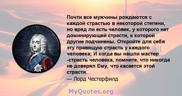 Почти все мужчины рождаются с каждой страстью в некоторой степени, но вряд ли есть человек, у которого нет доминирующей страсти, к которой другие подчинены. Откройте для себя эту правящую страсть у каждого человека; И