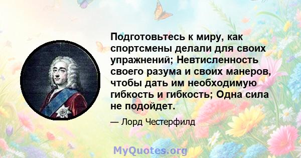 Подготовьтесь к миру, как спортсмены делали для своих упражнений; Невтисленность своего разума и своих манеров, чтобы дать им необходимую гибкость и гибкость; Одна сила не подойдет.