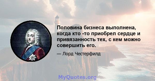 Половина бизнеса выполнена, когда кто -то приобрел сердце и привязанность тех, с кем можно совершить его.