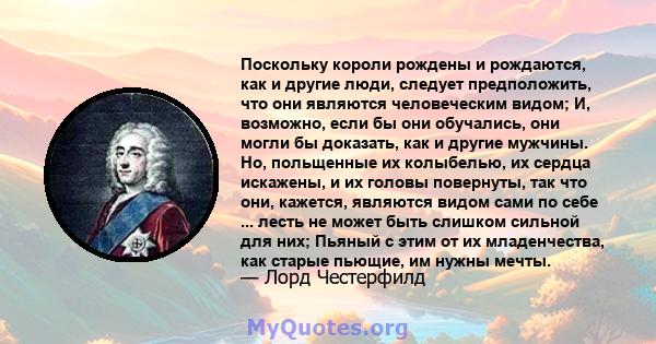 Поскольку короли рождены и рождаются, как и другие люди, следует предположить, что они являются человеческим видом; И, возможно, если бы они обучались, они могли бы доказать, как и другие мужчины. Но, польщенные их