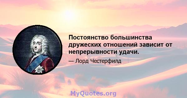 Постоянство большинства дружеских отношений зависит от непрерывности удачи.