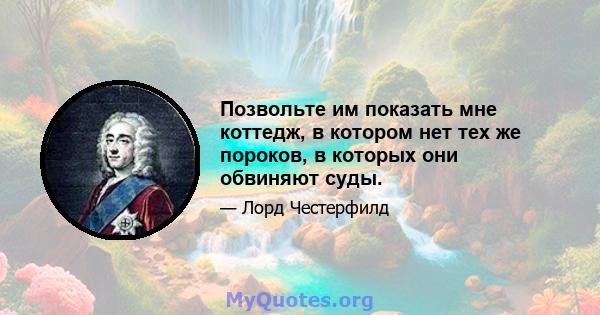 Позвольте им показать мне коттедж, в котором нет тех же пороков, в которых они обвиняют суды.