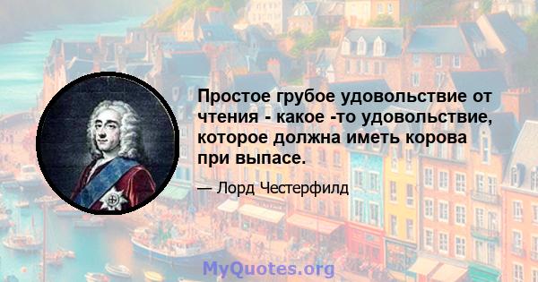 Простое грубое удовольствие от чтения - какое -то удовольствие, которое должна иметь корова при выпасе.