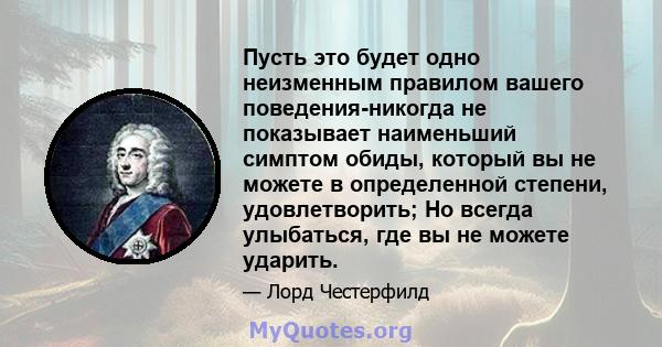 Пусть это будет одно неизменным правилом вашего поведения-никогда не показывает наименьший симптом обиды, который вы не можете в определенной степени, удовлетворить; Но всегда улыбаться, где вы не можете ударить.