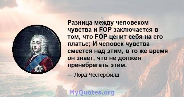 Разница между человеком чувства и FOP заключается в том, что FOP ценит себя на его платье; И человек чувства смеется над этим, в то же время он знает, что не должен пренебрегать этим.