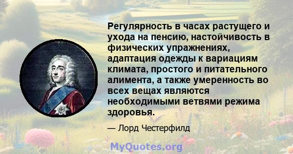 Регулярность в часах растущего и ухода на пенсию, настойчивость в физических упражнениях, адаптация одежды к вариациям климата, простого и питательного алимента, а также умеренность во всех вещах являются необходимыми