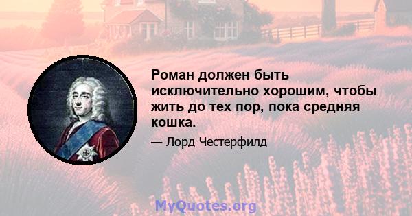 Роман должен быть исключительно хорошим, чтобы жить до тех пор, пока средняя кошка.