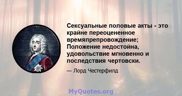 Сексуальные половые акты - это крайне переоцененное времяпрепровождение; Положение недостойна, удовольствие мгновенно и последствия чертовски.