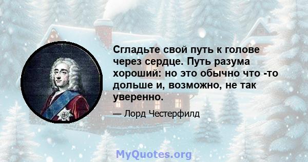 Сгладьте свой путь к голове через сердце. Путь разума хороший: но это обычно что -то дольше и, возможно, не так уверенно.