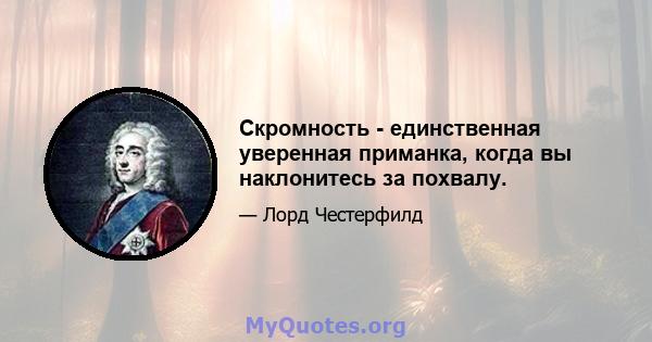 Скромность - единственная уверенная приманка, когда вы наклонитесь за похвалу.