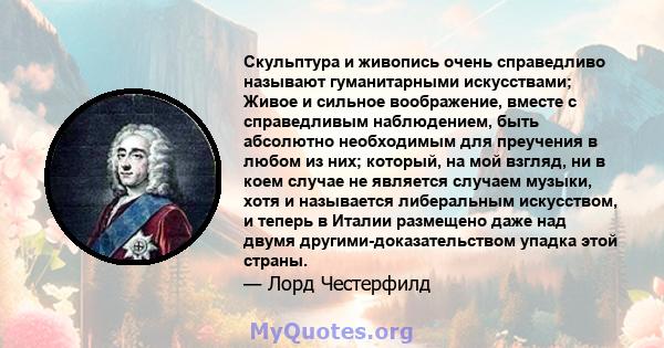 Скульптура и живопись очень справедливо называют гуманитарными искусствами; Живое и сильное воображение, вместе с справедливым наблюдением, быть абсолютно необходимым для преучения в любом из них; который, на мой