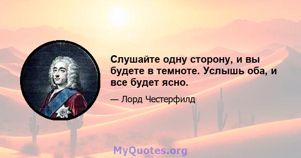 Слушайте одну сторону, и вы будете в темноте. Услышь оба, и все будет ясно.