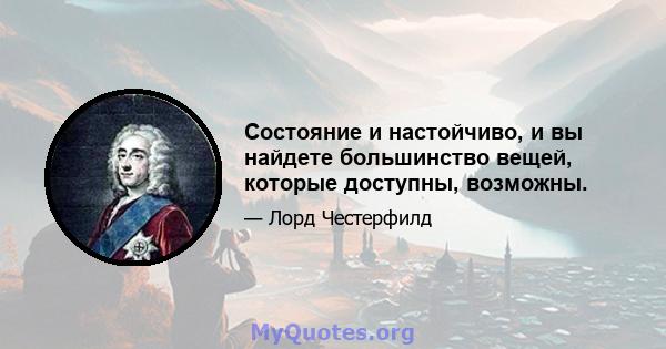 Состояние и настойчиво, и вы найдете большинство вещей, которые доступны, возможны.