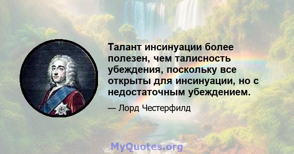 Талант инсинуации более полезен, чем талисность убеждения, поскольку все открыты для инсинуации, но с недостаточным убеждением.