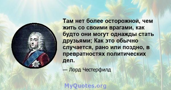 Там нет более осторожной, чем жить со своими врагами, как будто они могут однажды стать друзьями; Как это обычно случается, рано или поздно, в превратностях политических дел.