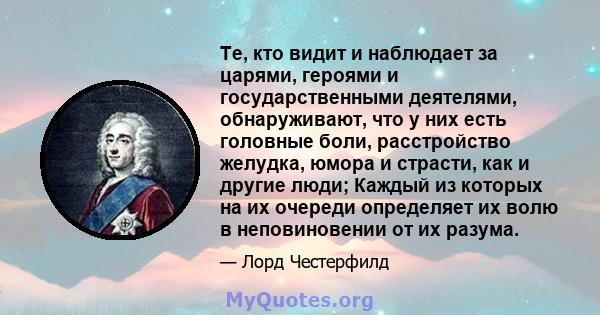 Те, кто видит и наблюдает за царями, героями и государственными деятелями, обнаруживают, что у них есть головные боли, расстройство желудка, юмора и страсти, как и другие люди; Каждый из которых на их очереди определяет 