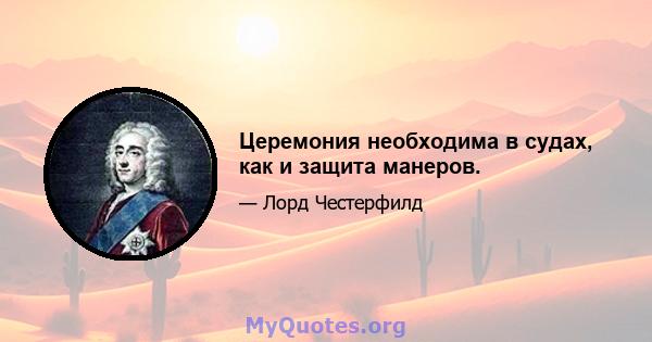 Церемония необходима в судах, как и защита манеров.