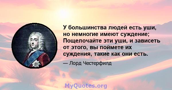 У большинства людей есть уши, но немногие имеют суждение; Пощелочайте эти уши, и зависеть от этого, вы поймете их суждения, такие как они есть.