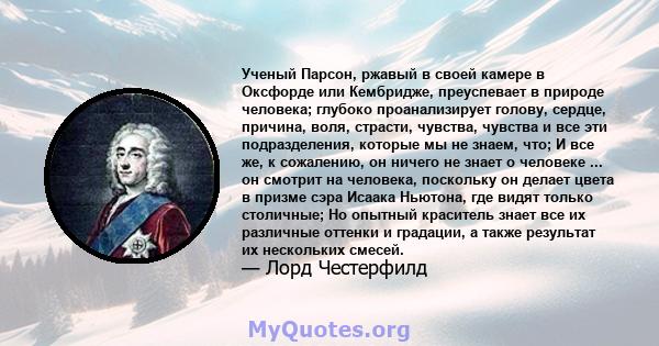 Ученый Парсон, ржавый в своей камере в Оксфорде или Кембридже, преуспевает в природе человека; глубоко проанализирует голову, сердце, причина, воля, страсти, чувства, чувства и все эти подразделения, которые мы не