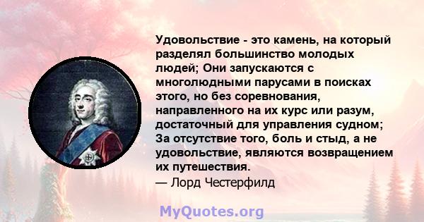 Удовольствие - это камень, на который разделял большинство молодых людей; Они запускаются с многолюдными парусами в поисках этого, но без соревнования, направленного на их курс или разум, достаточный для управления