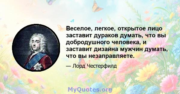 Веселое, легкое, открытое лицо заставит дураков думать, что вы добродушного человека, и заставит дизайна мужчин думать, что вы незаправляете.