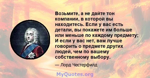 Возьмите, а не дайте тон компании, в которой вы находитесь. Если у вас есть детали, вы покажете им больше или меньше по каждому предмету; И если у вас нет, вам лучше говорить о предмете других людей, чем по вашему