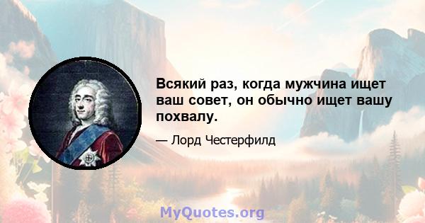 Всякий раз, когда мужчина ищет ваш совет, он обычно ищет вашу похвалу.