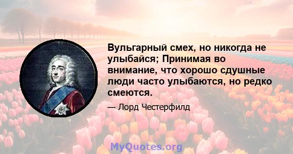 Вульгарный смех, но никогда не улыбайся; Принимая во внимание, что хорошо сдушные люди часто улыбаются, но редко смеются.