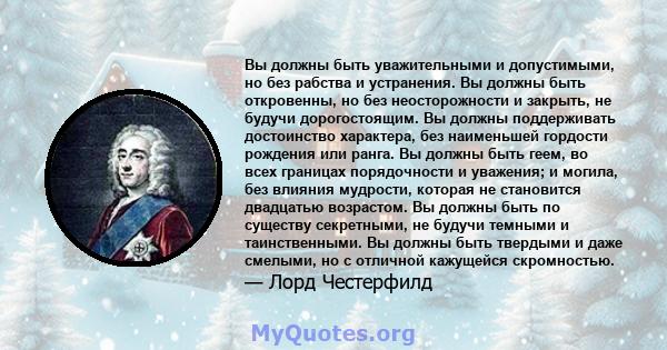 Вы должны быть уважительными и допустимыми, но без рабства и устранения. Вы должны быть откровенны, но без неосторожности и закрыть, не будучи дорогостоящим. Вы должны поддерживать достоинство характера, без наименьшей