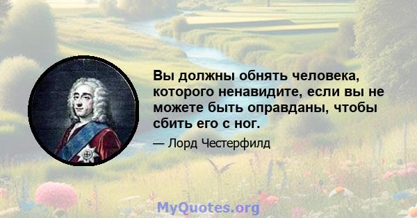 Вы должны обнять человека, которого ненавидите, если вы не можете быть оправданы, чтобы сбить его с ног.