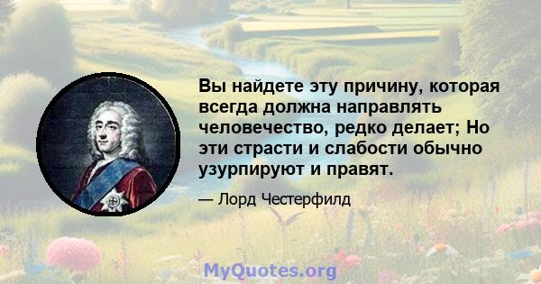 Вы найдете эту причину, которая всегда должна направлять человечество, редко делает; Но эти страсти и слабости обычно узурпируют и правят.