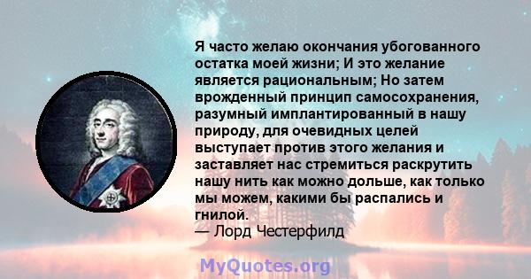 Я часто желаю окончания убогованного остатка моей жизни; И это желание является рациональным; Но затем врожденный принцип самосохранения, разумный имплантированный в нашу природу, для очевидных целей выступает против