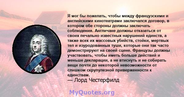 Я мог бы пожелать, чтобы между французскими и английскими кинотеатрами заключался договор, в котором обе стороны должны заключать соблюдения. Англичане должны отказаться от своих печально известных нарушений единств, а