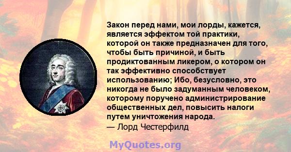 Закон перед нами, мои лорды, кажется, является эффектом той практики, которой он также предназначен для того, чтобы быть причиной, и быть продиктованным ликером, о котором он так эффективно способствует использованию;