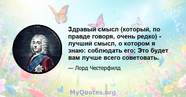 Здравый смысл (который, по правде говоря, очень редко) - лучший смысл, о котором я знаю: соблюдать его; Это будет вам лучше всего советовать.