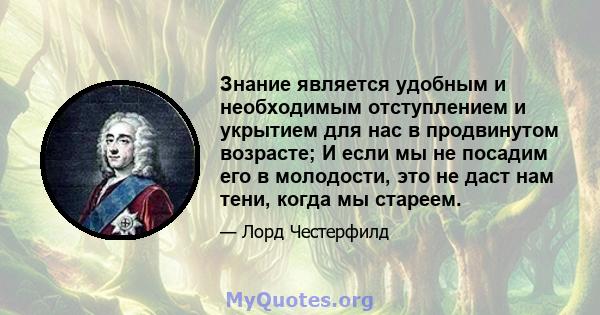 Знание является удобным и необходимым отступлением и укрытием для нас в продвинутом возрасте; И если мы не посадим его в молодости, это не даст нам тени, когда мы стареем.