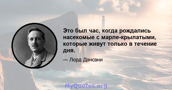 Это был час, когда рождались насекомые с марле-крылатыми, которые живут только в течение дня.