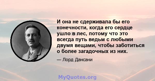 И она не сдерживала бы его конечности, когда его сердце ушло в лес, потому что это всегда путь ведьм с любыми двумя вещами, чтобы заботиться о более загадочных из них.