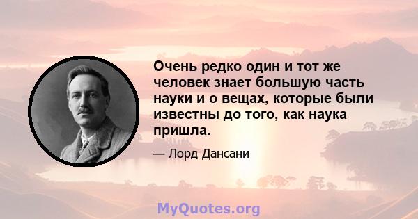 Очень редко один и тот же человек знает большую часть науки и о вещах, которые были известны до того, как наука пришла.