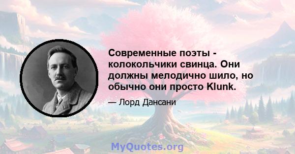 Современные поэты - колокольчики свинца. Они должны мелодично шило, но обычно они просто Klunk.