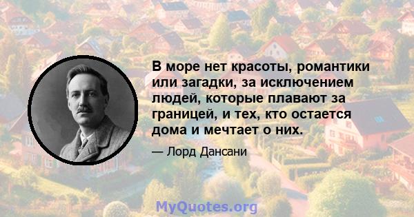 В море нет красоты, романтики или загадки, за исключением людей, которые плавают за границей, и тех, кто остается дома и мечтает о них.