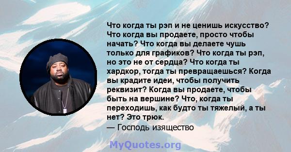 Что когда ты рэп и не ценишь искусство? Что когда вы продаете, просто чтобы начать? Что когда вы делаете чушь только для графиков? Что когда ты рэп, но это не от сердца? Что когда ты хардкор, тогда ты превращаешься?