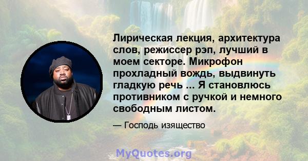 Лирическая лекция, архитектура слов, режиссер рэп, лучший в моем секторе. Микрофон прохладный вождь, выдвинуть гладкую речь ... Я становлюсь противником с ручкой и немного свободным листом.