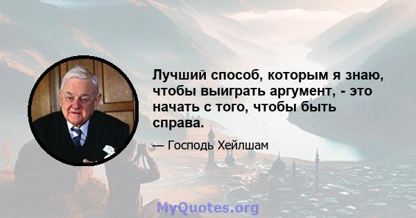 Лучший способ, которым я знаю, чтобы выиграть аргумент, - это начать с того, чтобы быть справа.