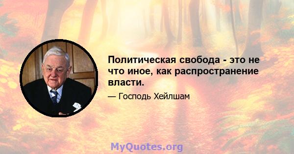 Политическая свобода - это не что иное, как распространение власти.