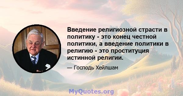 Введение религиозной страсти в политику - это конец честной политики, а введение политики в религию - это проституция истинной религии.