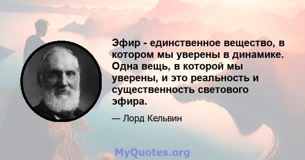 Эфир - единственное вещество, в котором мы уверены в динамике. Одна вещь, в которой мы уверены, и это реальность и существенность светового эфира.