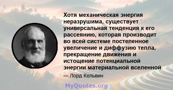 Хотя механическая энергия неразрушима, существует универсальная тенденция к его рассеянию, которая производит во всей системе постепенное увеличение и диффузию тепла, прекращение движения и истощение потенциальной