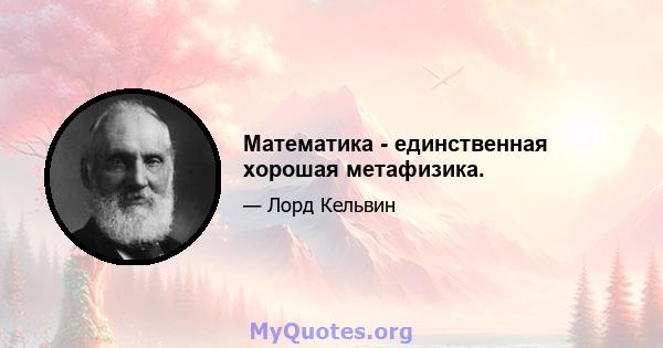 Математика - единственная хорошая метафизика.